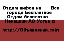 Отдам айфон на 32 - Все города Бесплатное » Отдам бесплатно   . Ненецкий АО,Устье д.